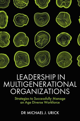 Leadership in Multigenerational Organizations: Strategies to Successfully Manage an Age Diverse Workforce by Urick, Michael J.