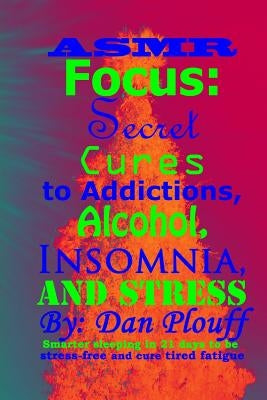 ASMR focus: secret cures to addictions, alcohol, insomnia, and stress by Plouff, Dan