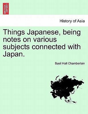 Things Japanese, Being Notes on Various Subjects Connected with Japan. by Chamberlain, Basil Hall