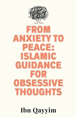 From Anxiety to Peace: Islamic Guidance for Obsessive Thoughts by Qayyim, Ibn