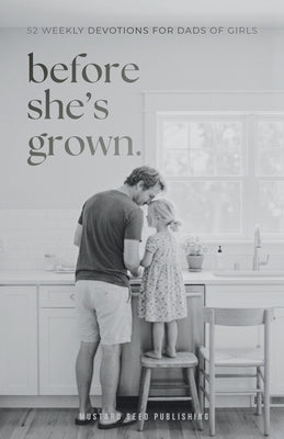 Before She's Grown: 52 Weekly Devotions for Dads of Girls to Grow Into the Father She Needs by Hughes, Noah