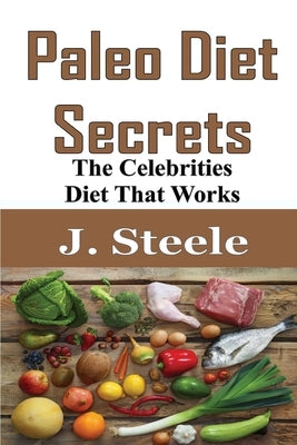 Paleo Diet Secrets: The Celebrities Diet That Works by Steele, J.
