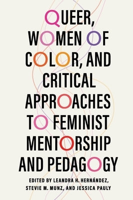 Queer, Women of Color, and Critical Approaches to Feminist Mentorship and Pedagogy by Hernández, Leandra H.