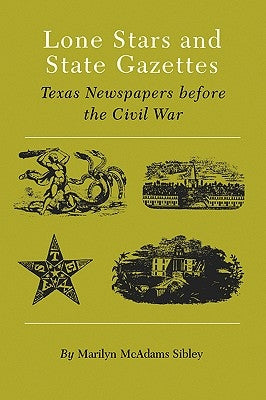 Lone Stars and State Gazettes: Texas Newspapers Before the Civil War by Sibley, Marilyn McAdams