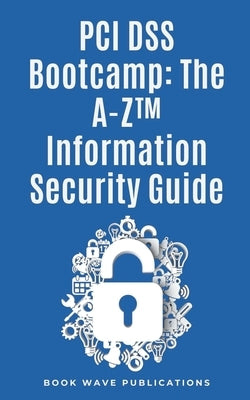 PCI DSS Bootcamp The A-Z Information Security Guide by Publications, Book Wave