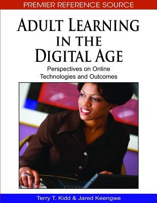 Adult Learning in the Digital Age: Perspectives on Online Technologies and Outcomes by Kidd, Terry T.