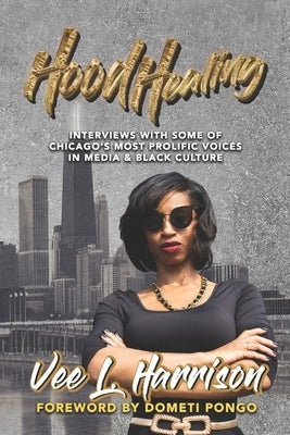 Hood Healing: Interviews With Some of Chicago's Most Prolific Voices In Media and Black Culture by Harrison, Vee L.
