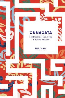 Onnagata: A Labyrinth of Gendering in Kabuki Theater by Morinaga, Maki