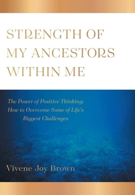 Strength Of My Ancestors Within Me: The Power of Positive Thinking: How to Overcame Some of Life Biggest Challenges by Brown, Vivene Joy