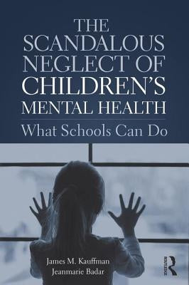 The Scandalous Neglect of Children's Mental Health: What Schools Can Do by Kauffman, James M.