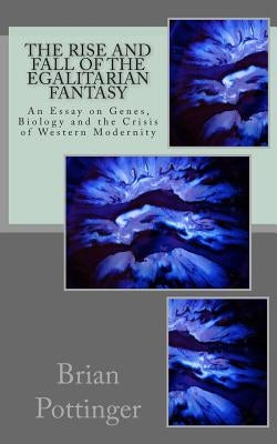 The Rise and Fall of the Egalitarian Fantasy: Genes, Biology and The Crisis Of Western Modernity by Pottinger, Brian