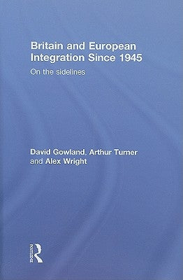 Britain and European Integration since 1945: On the Sidelines by Gowland, David