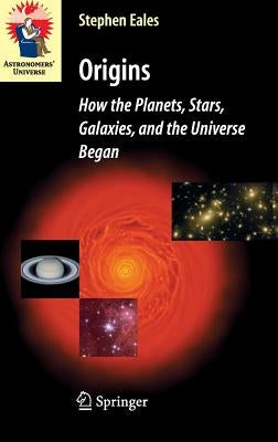 Origins: How the Planets, Stars, Galaxies, and the Universe Began by Eales, Steve