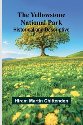 The Yellowstone National Park: Historical and Descriptive by Martin Chittenden, Hiram