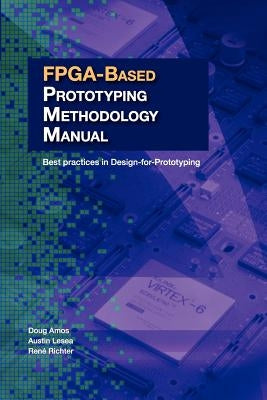 FPGA-Based Prototyping Methodology Manual: Best Practices in Design-For-Prototyping by Amos, Doug