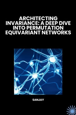 Architecting Invariance: A Deep Dive into Permutation Equivariant Networks by Sanjay