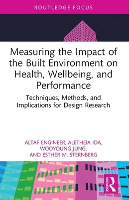 Measuring the Impact of the Built Environment on Health, Wellbeing, and Performance: Techniques, Methods, and Implications for Design Research by Engineer, Altaf