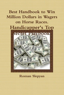 Best Handbook to Win Million Dollars in Wagers on Horse Races. Handicapper's Top Secret Playbook. by Slepyan, Roman