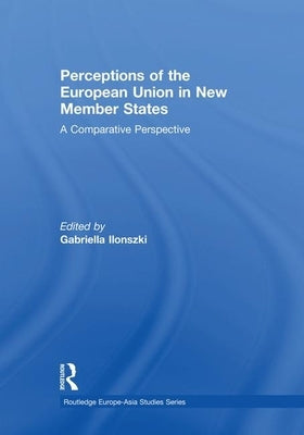 Perceptions of the European Union in New Member States: A Comparative Perspective by Ilonszki, Gabriella