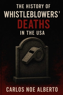The History of Whistleblowers' Death in the USA: Silenced Voice, How Truth-Tellers paid the Ultimate Price by Alberto, Carlos Noe