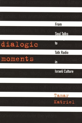 Dialogic Moments: From Soul Talks to Talk Radio in Israeli Culture by Katriel, Tamar