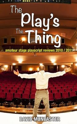 The Play's The Thing: Amateur Stage Playscript Reviews 2010-2011 by Muncaster, David