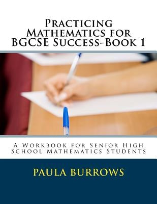 Practicing Mathematics for BGCSE Success-Book 1: A Workbook for Senior High School Mathematics Students by Burrows, Paula L.