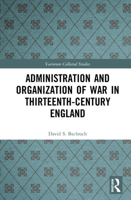 Administration and Organization of War in Thirteenth-Century England by Bachrach, David S.