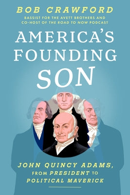America's Founding Son: John Quincy Adams, from President to Political Maverick by Crawford, Bob