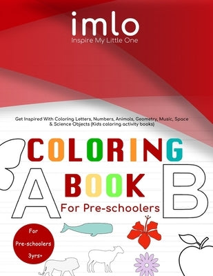 Coloring Book for Preschoolers: Coloring Book for Preschoolers: Get Inspired With Coloring Letters, Numbers, Animals, Geometry, Musical, Space & Scien by LLC, Inspiremylittleone