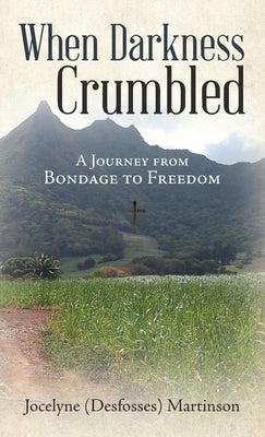 When Darkness Crumbled: A Journey from Bondage to Freedom by Martinson, Jocelyne (Desfosses)