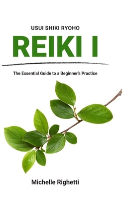 Reiki I: The Essential Guide to a Beginner's Practice by Righetti, Michelle