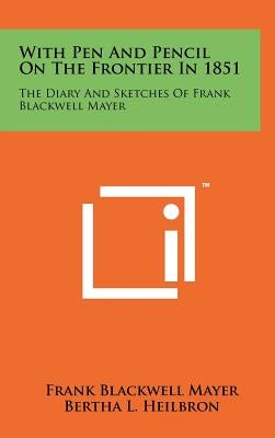 With Pen and Pencil on the Frontier in 1851: The Diary and Sketches of Frank Blackwell Mayer by Mayer, Frank Blackwell