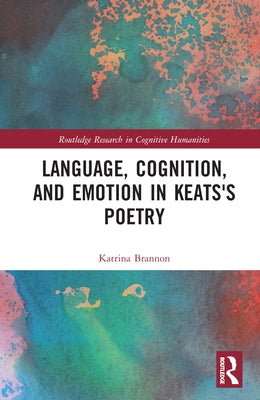 Language, Cognition, and Emotion in Keats's Poetry by Brannon, Katrina