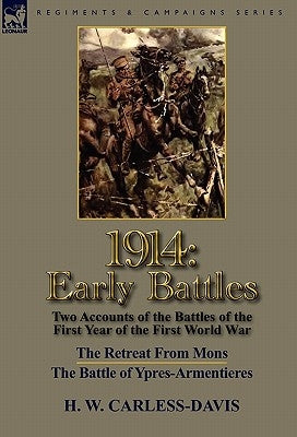 1914: Early Battles-Two Accounts of the Battles of the First Year of the First World War: The Retreat From Mons & The Battle by Carless-Davis, H. W.