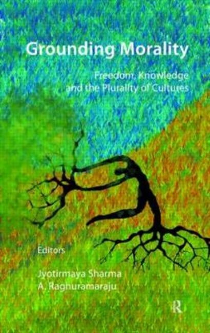 Grounding Morality: Freedom, Knowledge and the Plurality of Cultures by Sharma, Jyotirmaya