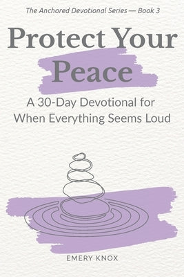 Protect Your Peace: A 30-Day Devotional for When Everything Feels Loud: Faith-based help with guided journaling, breath prayers & curated playlist for by Knox, Emery