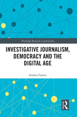 Investigative Journalism, Democracy and the Digital Age by Carson, Andrea
