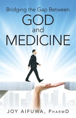 Bridging the Gap Between God and Medicine by Aifuwa, Pharmd Joy