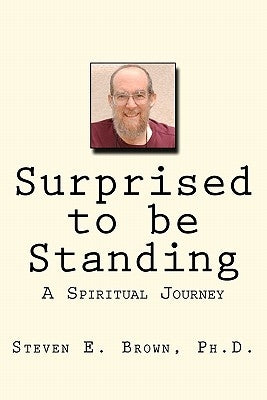 Surprised to be Standing: A Spiritual Journey by Brown Ph. D., Steven E.
