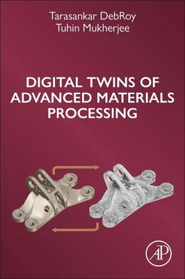 Digital Twins of Advanced Materials Processing by Debroy, Tarasankar