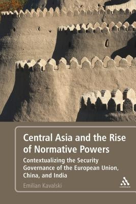 Central Asia and the Rise of Normative Powers: Contextualizing the Security Governance of the European Union, China, and India by Kavalski, Emilian
