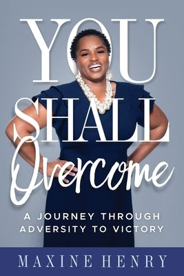 You Shall Overcome: A Journey Through Adversity to Victory by Henry, Maxine
