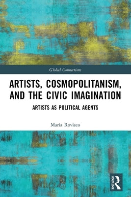 Artists, Cosmopolitanism, and the Civic Imagination: Artists as Political Agents by Rovisco, Maria