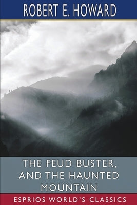 The Feud Buster, and The Haunted Mountain (Esprios Classics) by Howard, Robert E.