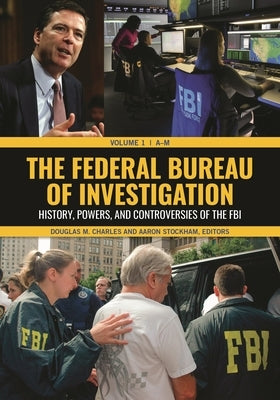 The Federal Bureau of Investigation: History, Powers, and Controversies of the FBI [2 Volumes] by Charles, Douglas M.