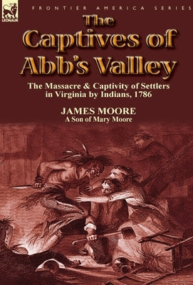 The Captives of Abb's Valley: the Massacre & Captivity of Settlers in Virginia by Indians, 1786 by Moore, James