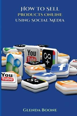 How Sell Products Online Using Social Media by Boone, Glenda