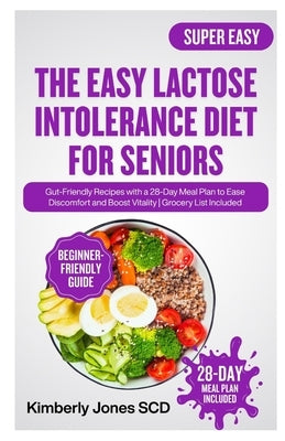 The Easy Lactose Intolerance Diet for Seniors: Gut-Friendly Recipes with a 28-Day Meal Plan to Ease Discomfort and Boost Vitality Grocery List Include by Jones Scd, Kimberly