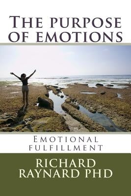 The purpose of emotions: Emotional fulfillment by Raynard Phd, Richard C.